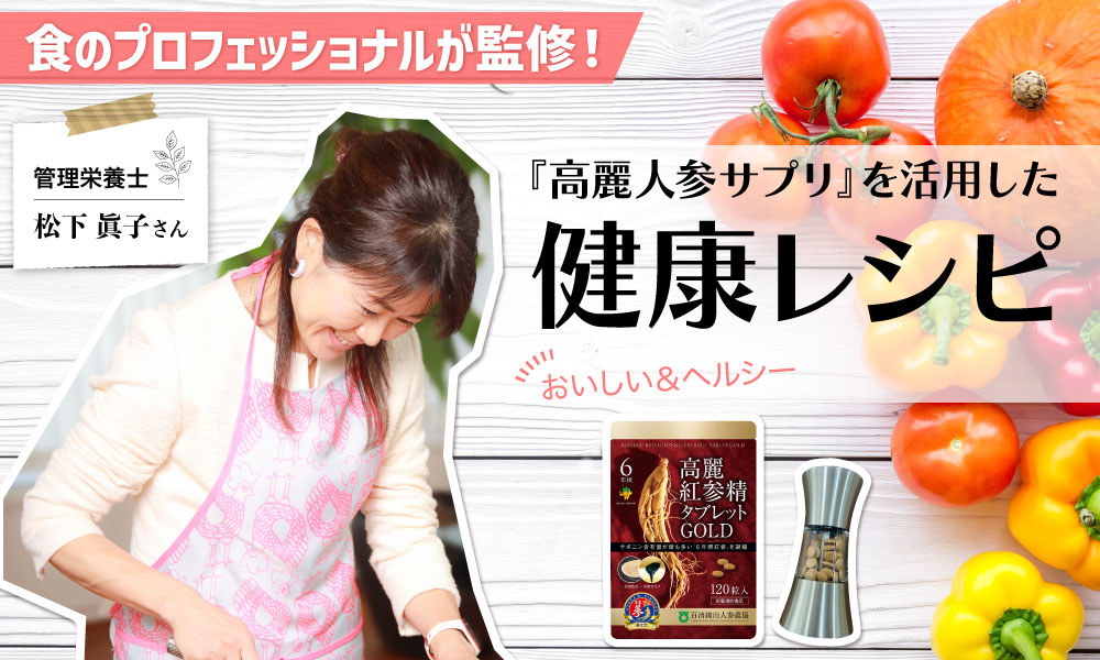食のプロフェッショナル 管理栄養士 松下眞子さん監修！高麗人参サプリを活用した健康レシピ